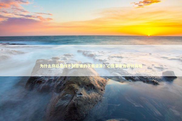 为什么你总是找不到靠谱的下载资源？心理学家告诉你真相 IT技术